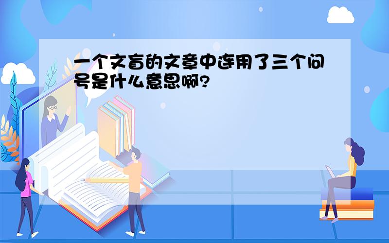 一个文盲的文章中连用了三个问号是什么意思啊?