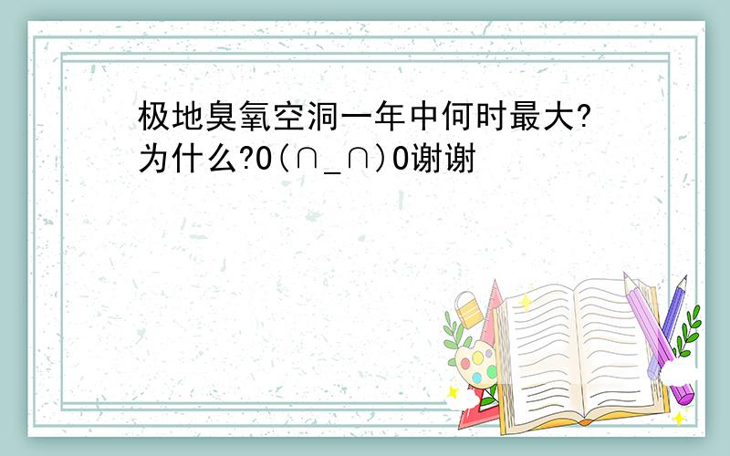 极地臭氧空洞一年中何时最大?为什么?O(∩_∩)O谢谢