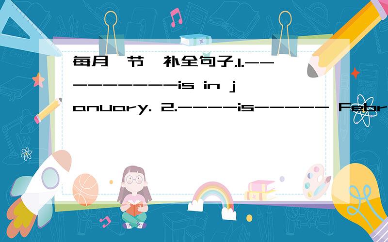 每月一节,补全句子.1.---------is in january. 2.----is----- February. 3.Women‘s Day is in-----