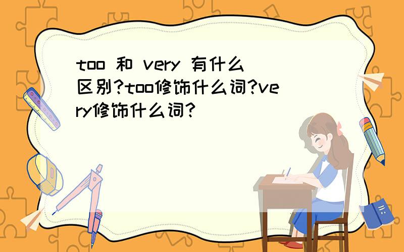 too 和 very 有什么区别?too修饰什么词?very修饰什么词?