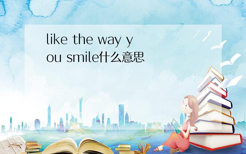 like the way you smile什么意思