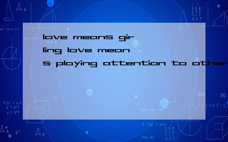 love means girling love means playing attention to others