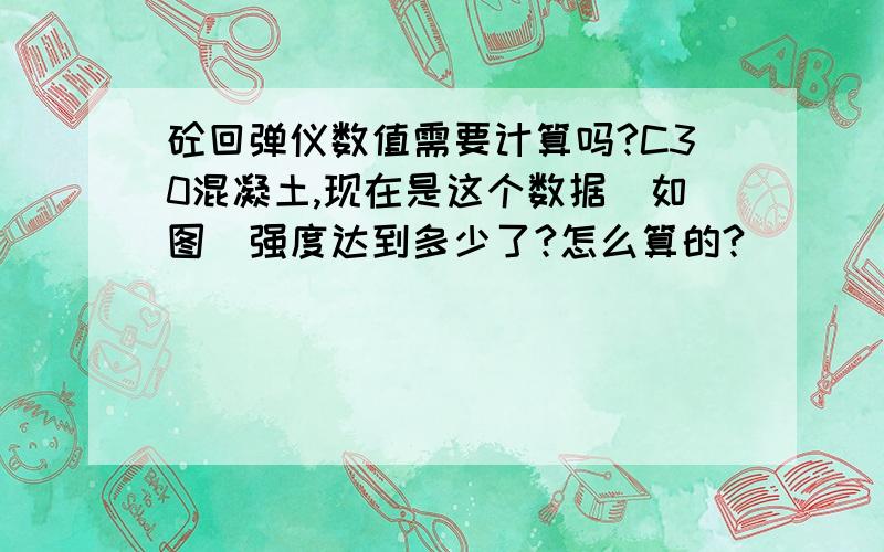 砼回弹仪数值需要计算吗?C30混凝土,现在是这个数据（如图）强度达到多少了?怎么算的?