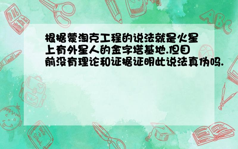 根据蒙淘克工程的说法就是火星上有外星人的金字塔基地.但目前没有理论和证据证明此说法真伪吗.