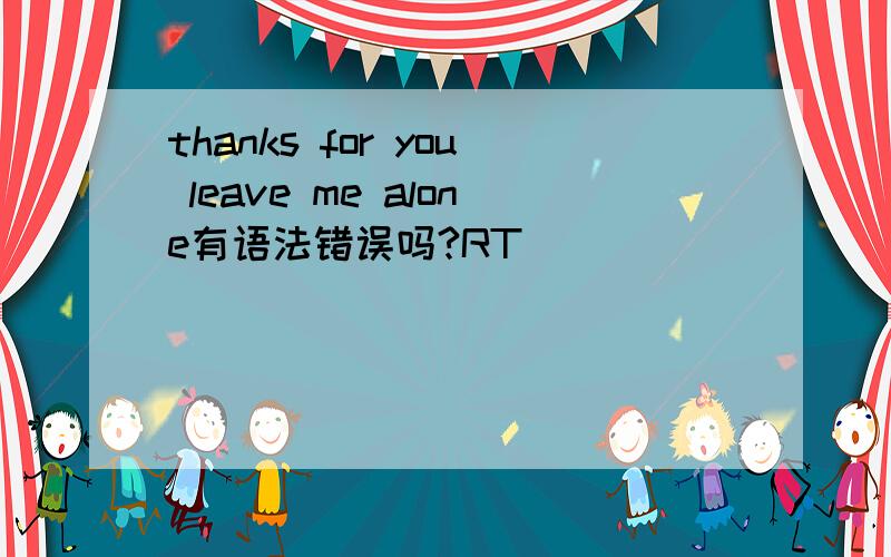 thanks for you leave me alone有语法错误吗?RT