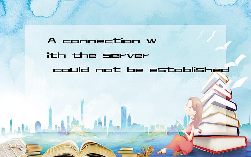 A connection with the server could not be established