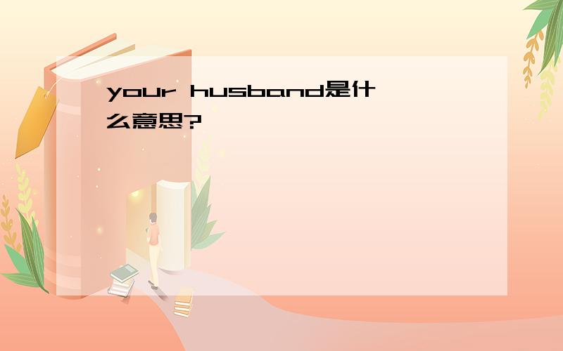 your husband是什么意思?