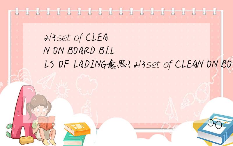 2/3set of CLEAN ON BOARD BILLS OF LADING意思?2/3set of CLEAN ON BOARD BILLS OF LADING 是一套两正三副的海运提单的意思吗?1/3set of CLEAN ON BOARD BILLS OF LADING 是一套一正三副的海运提单的意思吗?