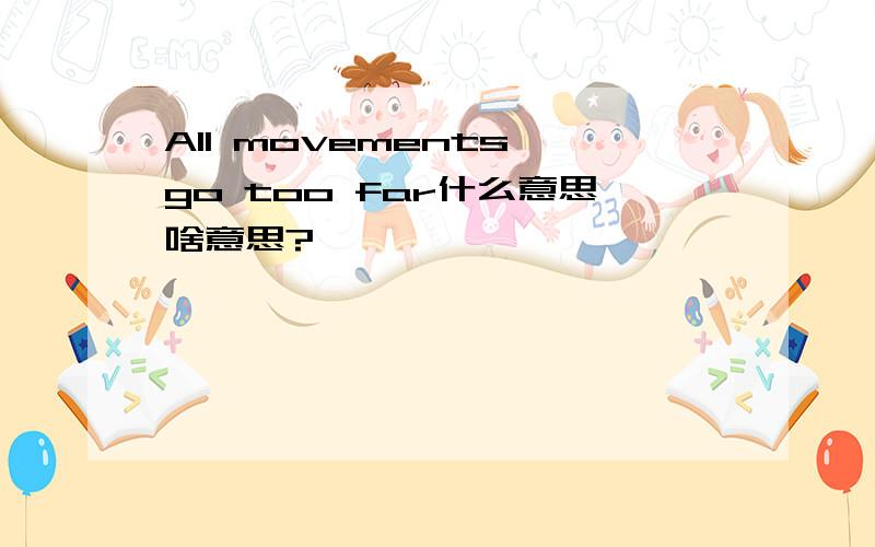 All movements go too far什么意思啥意思?