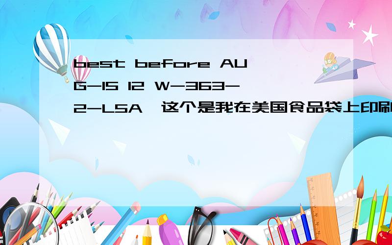 best before AUG-15 12 W-363-2-L5A,这个是我在美国食品袋上印刷的,意思是最好在2012年8月15日前食用吗