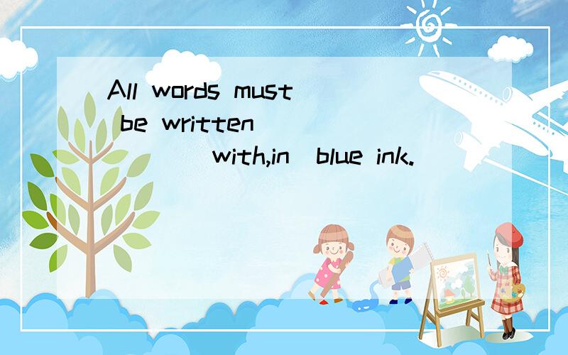 All words must be written______(with,in)blue ink.