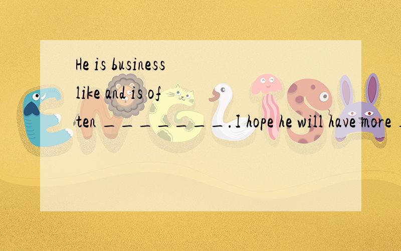 He is businesslike and is often _______.I hope he will have more _______ at his business.A.success; successful B.successful; success C.successfully; successful D.successful; successful