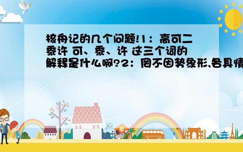 核舟记的几个问题!1：高可二黍许 可、黍、许 这三个词的解释是什么啊?2：罔不因势象形,各具情态.罔不因势象形的知道了,各具情态呢?3：作者重点介绍的对象是什么?想表现的人物是谁?此人