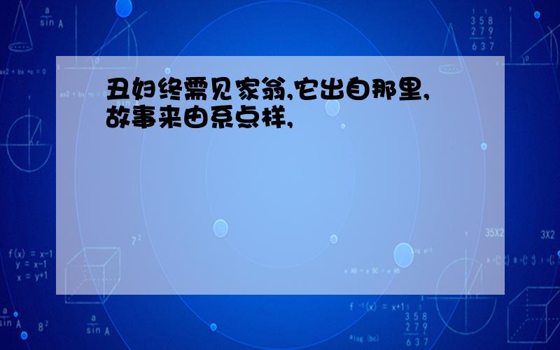 丑妇终需见家翁,它出自那里,故事来由系点样,