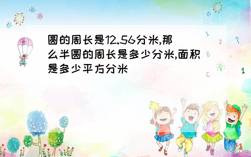 圆的周长是12.56分米,那么半圆的周长是多少分米,面积是多少平方分米