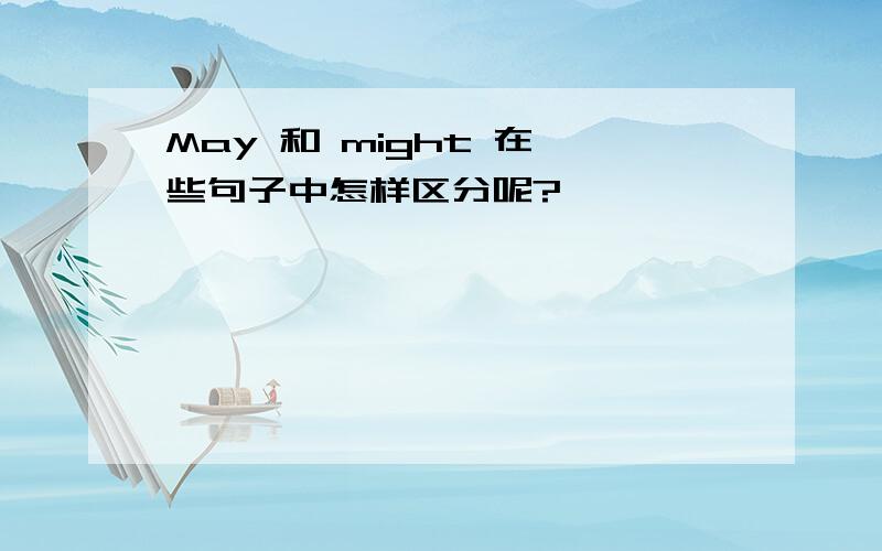 May 和 might 在一些句子中怎样区分呢?