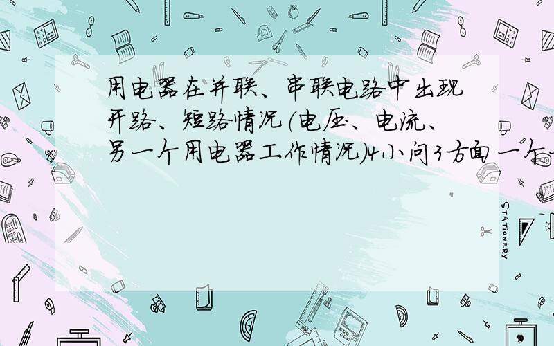 用电器在并联、串联电路中出现开路、短路情况（电压、电流、另一个用电器工作情况）4小问3方面一个一个答,