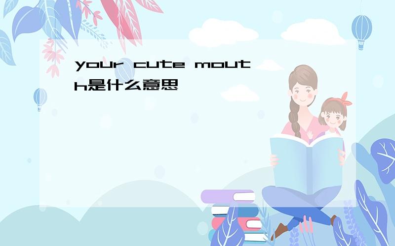 your cute mouth是什么意思