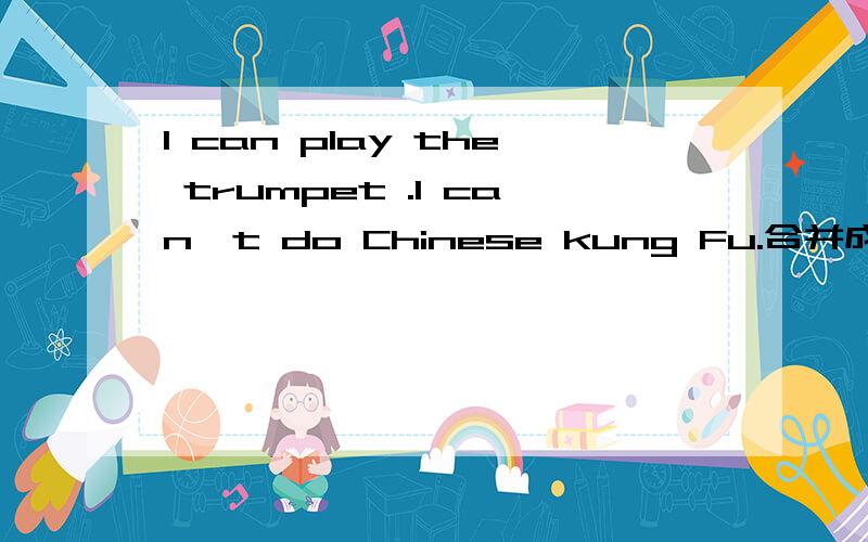 I can play the trumpet .I can't do Chinese kung Fu.合并成一个并列句