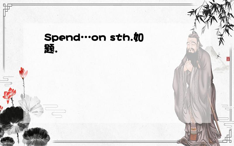 Spend…on sth.如题.