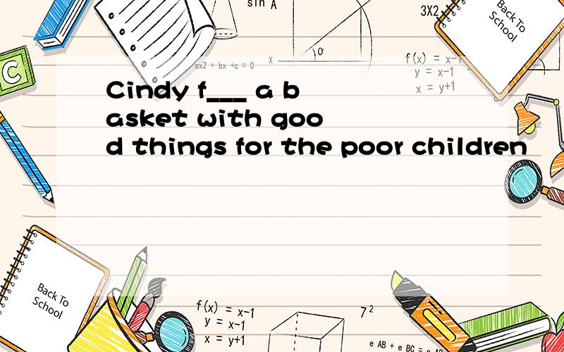 Cindy f___ a basket with good things for the poor children