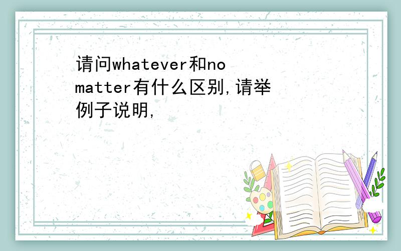 请问whatever和no matter有什么区别,请举例子说明,