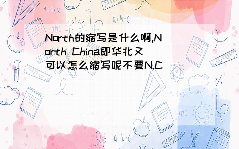 North的缩写是什么啊,North China即华北又可以怎么缩写呢不要N.C