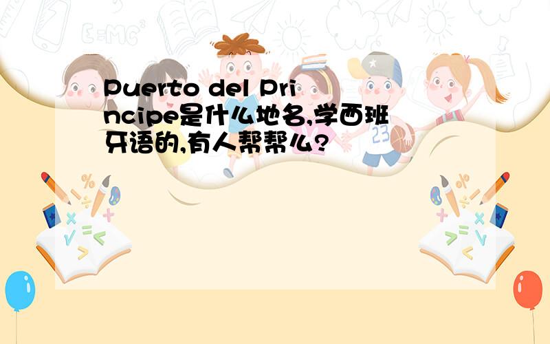 Puerto del Principe是什么地名,学西班牙语的,有人帮帮么?