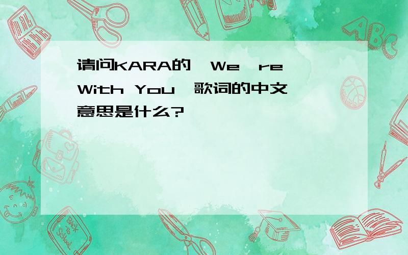 请问KARA的《We're With You》歌词的中文意思是什么?