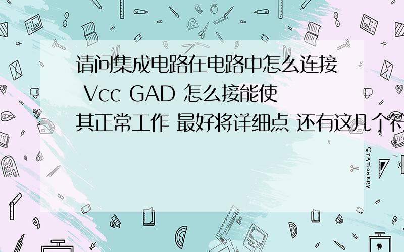 请问集成电路在电路中怎么连接 Vcc GAD 怎么接能使其正常工作 最好将详细点 还有这几个符号是什么意思红圈里的 是什么意思  在电路中接哪?