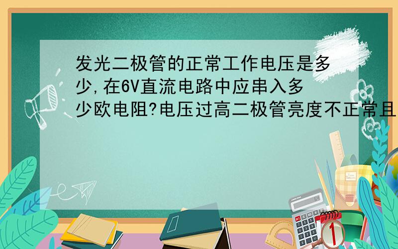 发光二极管的正常工作电压是多少,在6V直流电路中应串入多少欧电阻?电压过高二极管亮度不正常且易烧毁