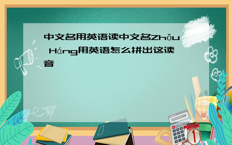 中文名用英语读中文名Zhōu Háng用英语怎么拼出这读音