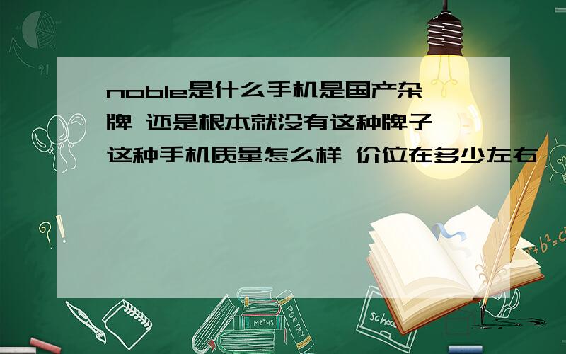 noble是什么手机是国产杂牌 还是根本就没有这种牌子 这种手机质量怎么样 价位在多少左右