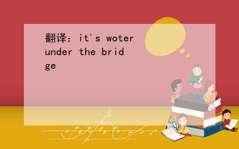 翻译：it's woter under the bridge