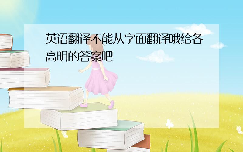 英语翻译不能从字面翻译哦给各高明的答案吧