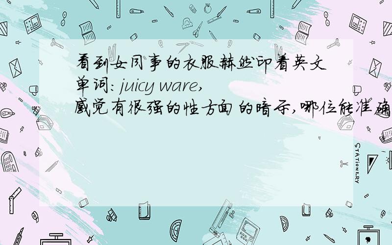 看到女同事的衣服赫然印着英文单词:juicy ware,感觉有很强的性方面的暗示,哪位能准确解读这两个单词的意义