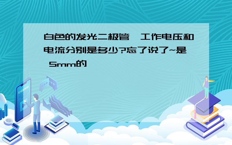 白色的发光二极管,工作电压和电流分别是多少?忘了说了~是 5mm的