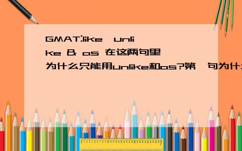 GMAT:like,unlike & as 在这两句里,为什么只能用unlike和as?第一句为什么不能用as that of Rosa Parks,第二句为什么不能用like that of earlier generation?1.While Jackie Robinson was a Brooklyn Dodger,his courage in the face of p