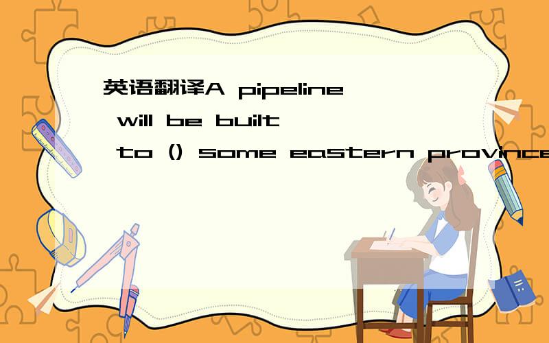 英语翻译A pipeline will be built to () some eastern provinces with natural gas from the west of China.A supplyB sendC sellD offer为什么选它?