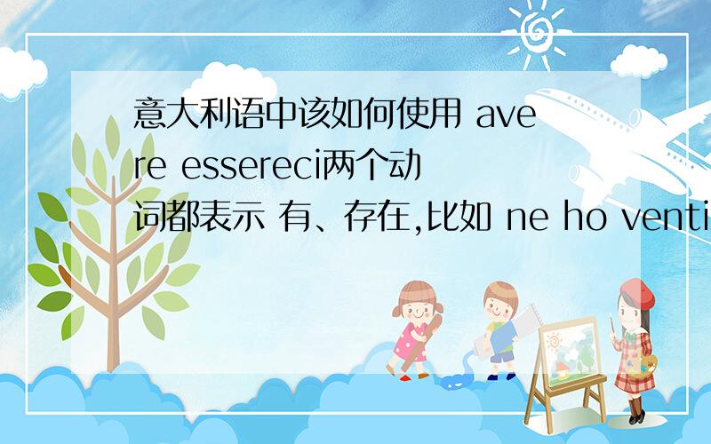 意大利语中该如何使用 avere essereci两个动词都表示 有、存在,比如 ne ho venti.ci sono due libri,都表示有、存在.两词究竟该如何区分使用,我非常的疑惑,ho hai ha abbiamo avete hanno.ci sono ci sei c‘e ci siam