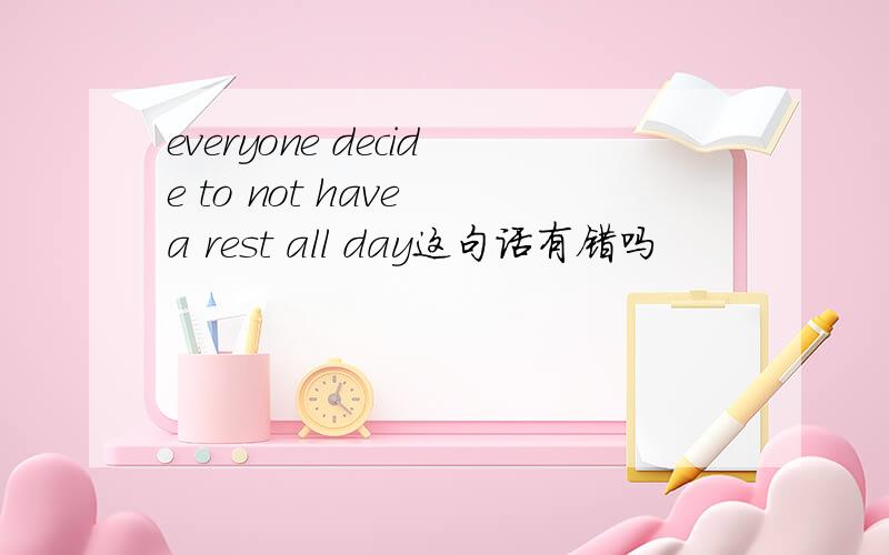 everyone decide to not have a rest all day这句话有错吗