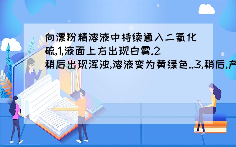 向漂粉精溶液中持续通入二氧化硫,1,液面上方出现白雾.2稍后出现浑浊,溶液变为黄绿色..3,稍后,产生大量沉淀,黄绿色退去.用离子方程式解释黄绿色退去的原因.