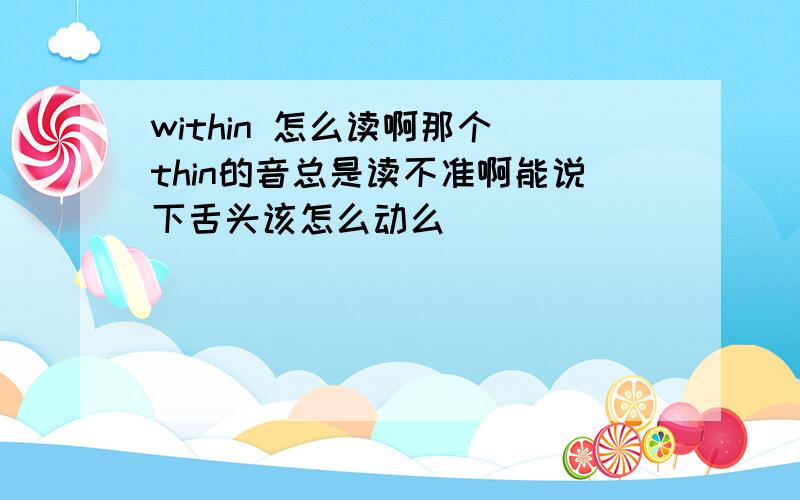 within 怎么读啊那个 thin的音总是读不准啊能说下舌头该怎么动么