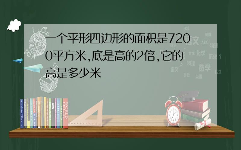 一个平形四边形的面积是7200平方米,底是高的2倍,它的高是多少米