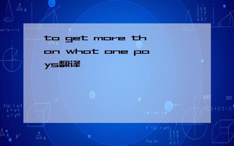 to get more than what one pays翻译、