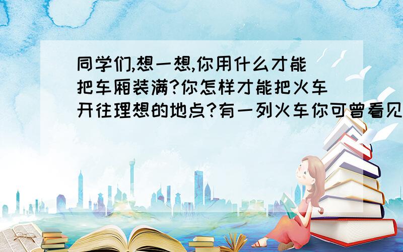 同学们,想一想,你用什么才能把车厢装满?你怎样才能把火车开往理想的地点?有一列火车你可曾看见：无声无息切飞快向前；这列火车有12节车厢,它的名字就叫做“年”.春夏秋冬是它的车站,