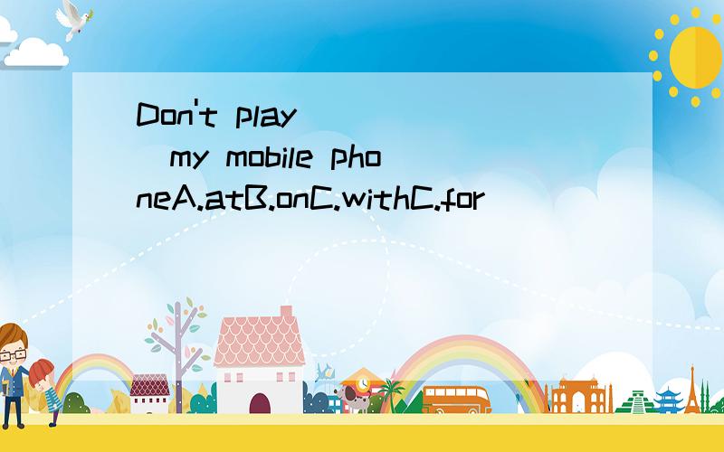 Don't play ____my mobile phoneA.atB.onC.withC.for