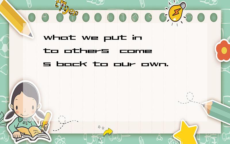 what we put into others,comes back to our own.