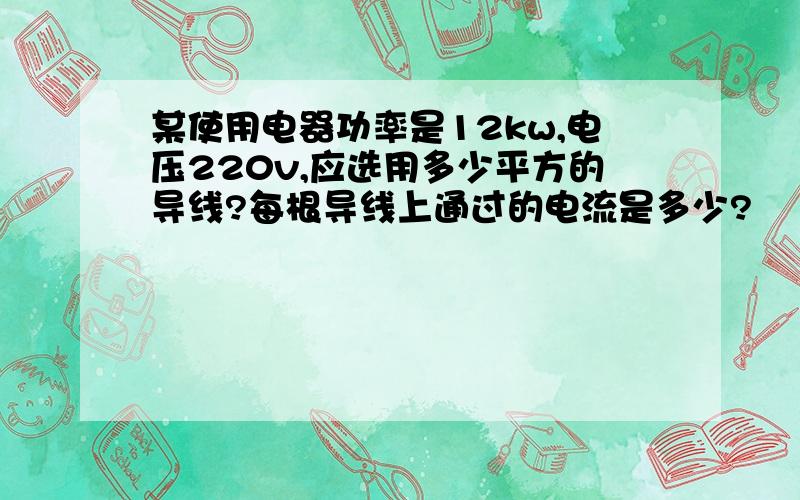 某使用电器功率是12kw,电压220v,应选用多少平方的导线?每根导线上通过的电流是多少?