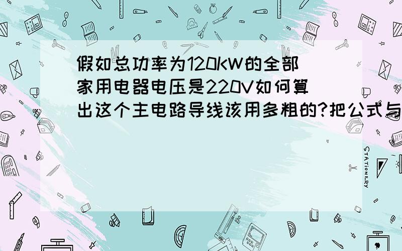 假如总功率为120KW的全部家用电器电压是220V如何算出这个主电路导线该用多粗的?把公式与出来,